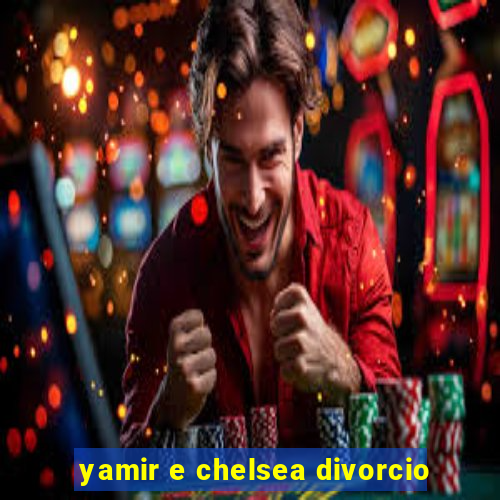 yamir e chelsea divorcio